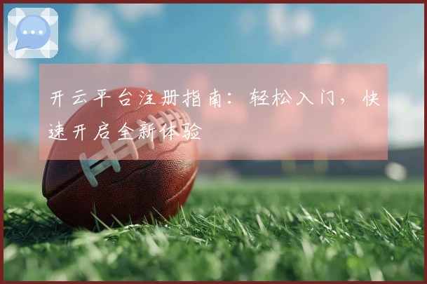 开云平台注册指南：轻松入门，快速开启全新体验