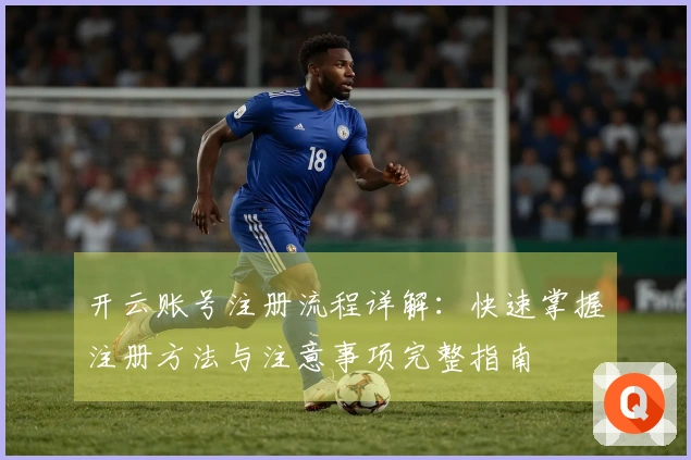 开云账号注册流程详解：快速掌握注册方法与注意事项完整指南