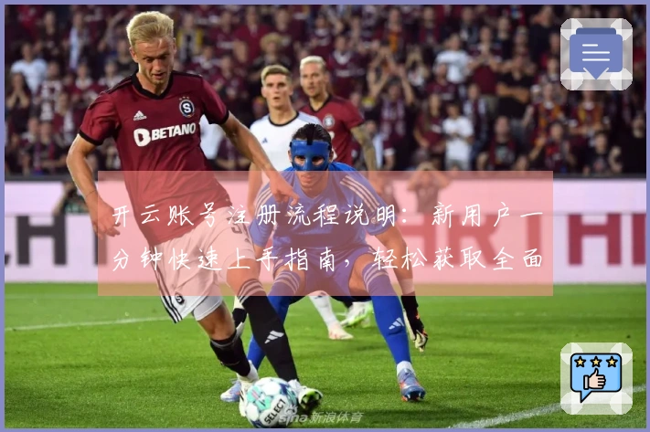 开云账号注册流程说明：新用户一分钟快速上手指南，轻松获取全面使用体验