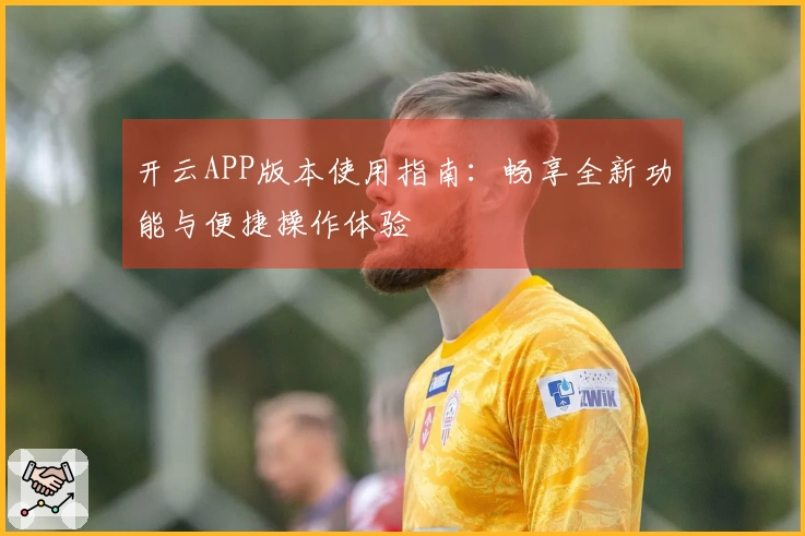 开云APP版本使用指南：畅享全新功能与便捷操作体验