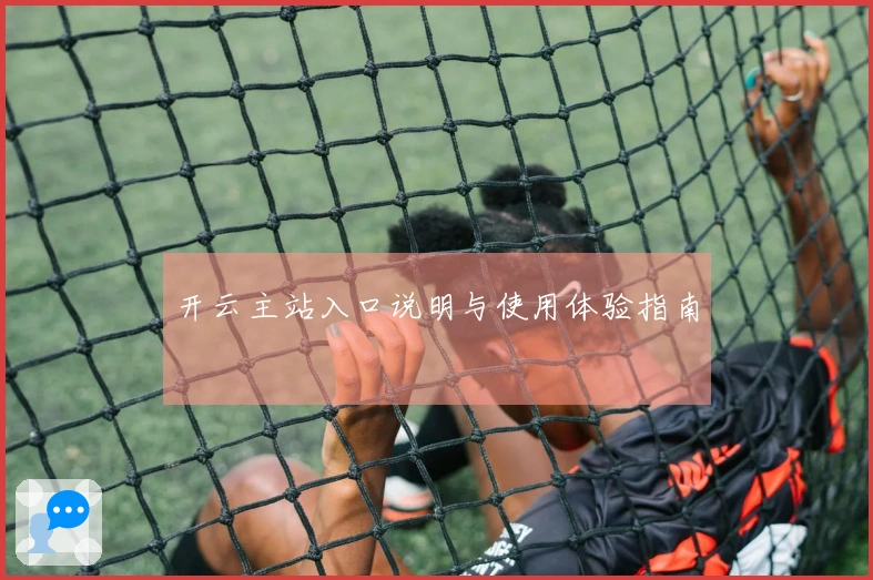 开云主站入口说明与使用体验指南