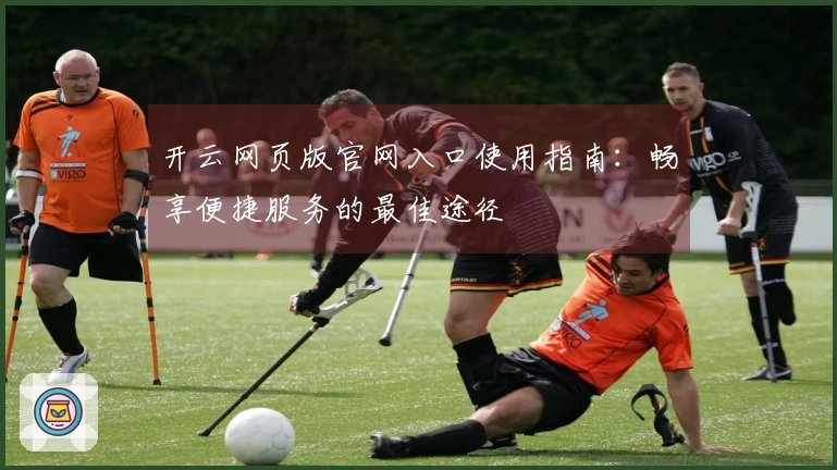 开云网页版官网入口使用指南：畅享便捷服务的最佳途径