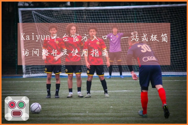 Kaiyun平台官方入口：一站式极简访问路径及使用指南