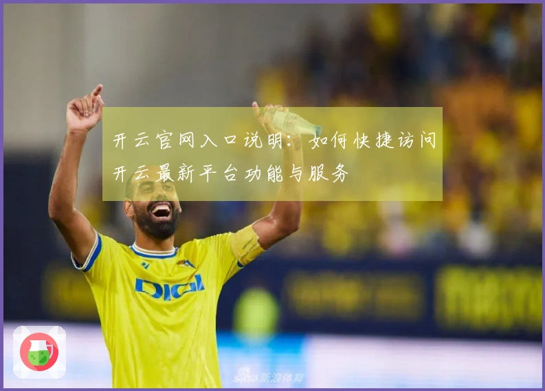 开云官网入口说明：如何快捷访问开云最新平台功能与服务