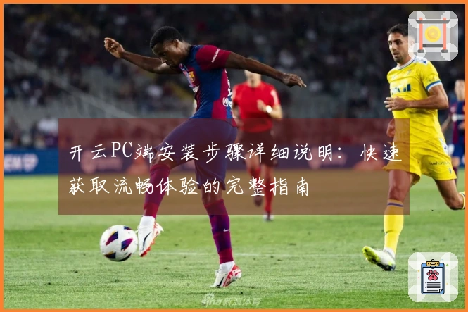开云PC端安装步骤详细说明：快速获取流畅体验的完整指南