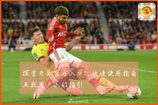 探索开云官方入口：快速使用指南及新用户入门指引