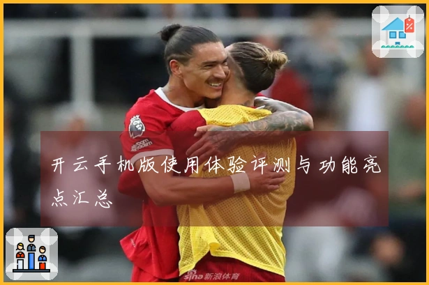 开云手机版使用体验评测与功能亮点汇总