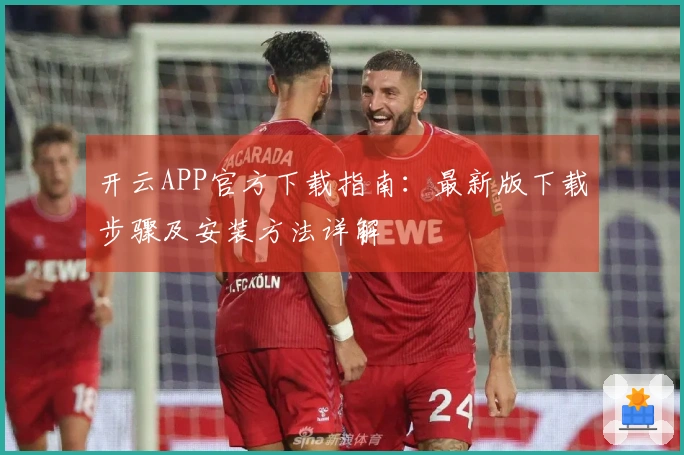 开云APP官方下载指南：最新版下载步骤及安装方法详解