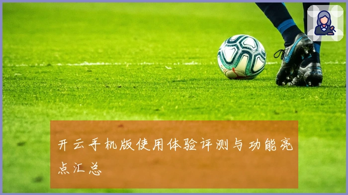 开云手机版使用体验评测与功能亮点汇总