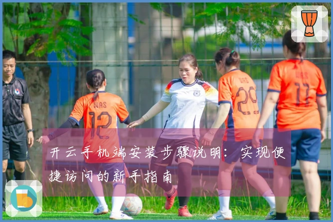 开云手机端安装步骤说明：实现便捷访问的新手指南