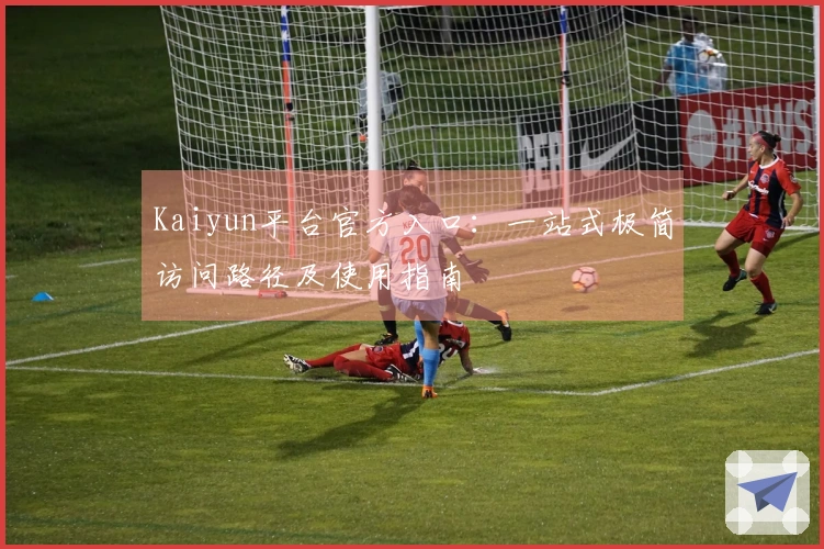 Kaiyun平台官方入口：一站式极简访问路径及使用指南