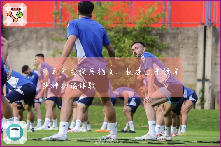 开云平台使用指南：快速上手畅享多种功能体验